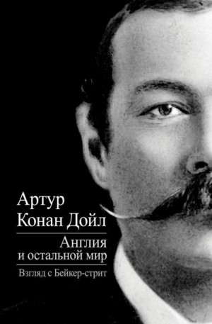 Конан Дойль Артур - Англия и остальной мир. Взгляд с Бейкер-стрит (сборник)