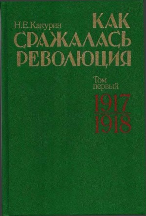 Какурин Николай - Как сражалась революция. Том 1. 1917–1918 гг.