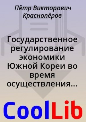 Краснопёров Пётр - Государственное регулирование экономики Южной Кореи во время осуществления «экономического чуда»