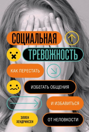 Хендриксен Эллен - Социальная тревожность. Как перестать избегать общения и избавиться от неловкости