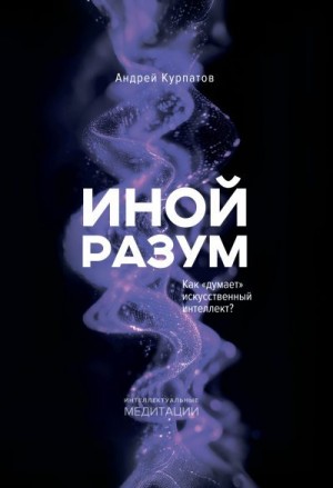Курпатов Андрей - Иной разум. Как «думает» искусственный интеллект?