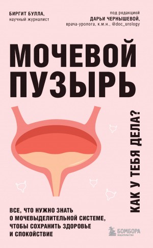 Булла Биргит - Мочевой пузырь. Как у тебя дела? Все, что нужно знать о мочевыделительной системе, чтобы сохранить здоровье и спокойствие