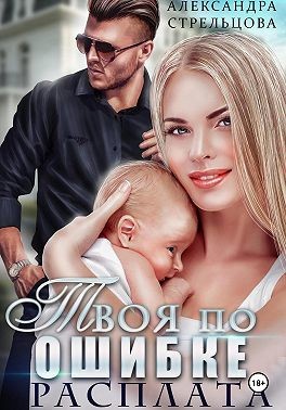 Стрельцова Александра - Твоя по ошибке. Расплата