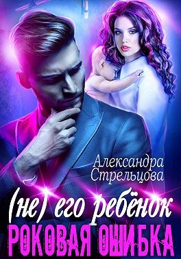Стрельцова Александра - (Не) его ребёнок. Роковая ошибка