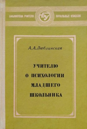 Люблинская Анна - Учителю о психологии младшего школьника