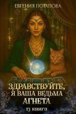 Потапова Евгения - Здравствуйте, я ваша ведьма Агнета. Книга 13