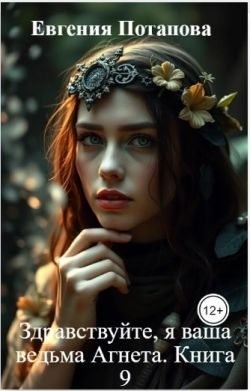 Потапова Евгения - Здравствуйте, я ваша ведьма Агнета. Книга 9