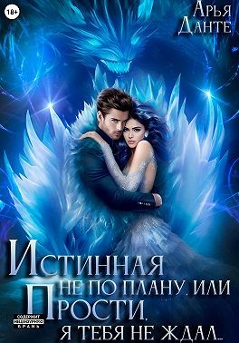 Данте Арья - Истинная не по плану, или Прости, я тебя не ждал