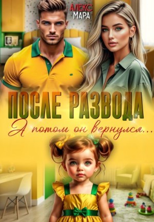 Мара Алекс - После развода. А потом он вернулся