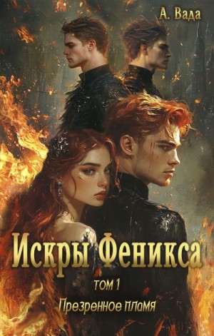 Вада Анна - Искры Феникса. Том 1. Презренное пламя
