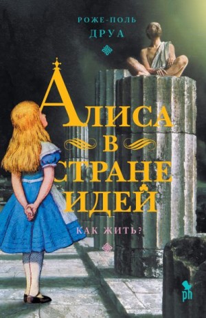 Друа Роже-Поль - Алиса в Стране Идей. Как жить?