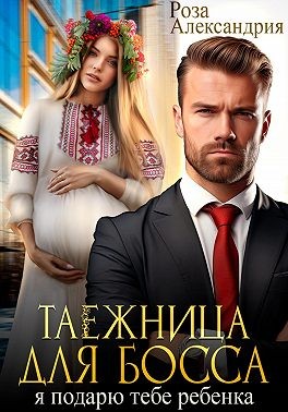 Александрия Роза - Таежница для босса. Я подарю тебе ребенка