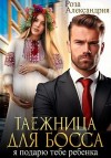 Александрия Роза - Таежница для босса. Я подарю тебе ребенка