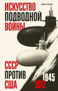 Искусство подводной войны. СССР против США, 1945-1972