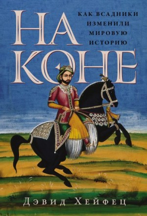 Хейфец Дэвид - На коне: Как всадники изменили мировую историю