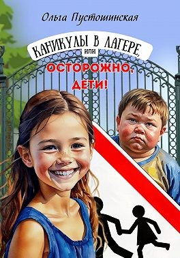 Пустошинская Ольга - Каникулы в лагере, или Осторожно, дети!