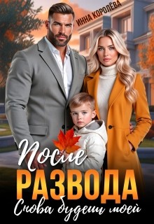 Королёва Инна - После развода. Снова будешь моей