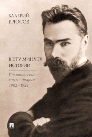 Брюсов Валерий, Молодяков Василий - В эту минуту истории. Политические комментарии, 1902–1924