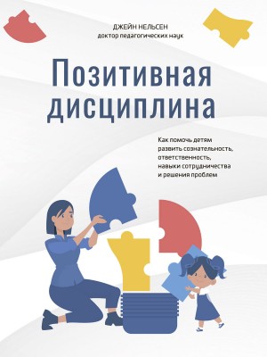 Нельсен Джейн - Позитивная дисциплина. Как помочь детям развить сознательность, ответственность, навыки сотрудничества и решения проблем