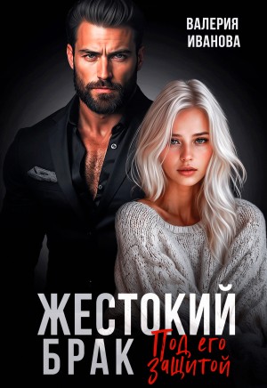Иванова Валерия - Жестокий брак. Под его защитой