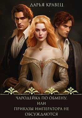 Кравец Дарья - Чародейка по обмену, или Приказы императора не обсуждаются