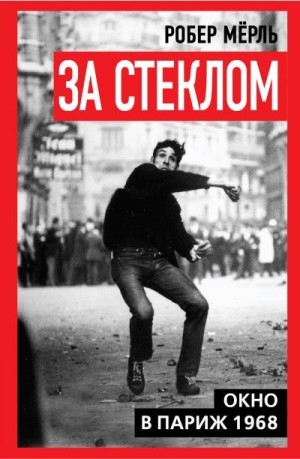 Мерль Робер - За стеклом. Окно в Париж 1968