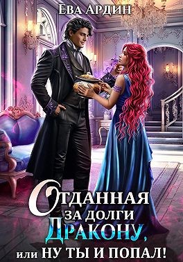 Ардин Ева - Отданная за долги дракону, или Ну ты и попал!