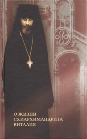 автор Неизвестный - О жизни схиархимандрита Виталия. Воспоминания духовных чад. Письма. Поучения