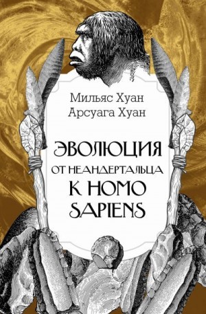 Арсуага Хуан, Мильяс Хуан Хосе - Эволюция: от неандертальца к Homo sapiens
