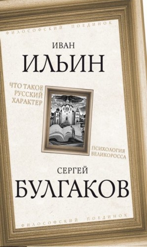 Бердяев Николай, Булгаков Сергей, Леонтьев Константин, Федотов Георгий, Розанов Василий, Лосский Николай, Лосев Алексей, Ильин Иван, Вышеславцев Борис - Что такое русский характер. Психология великоросса