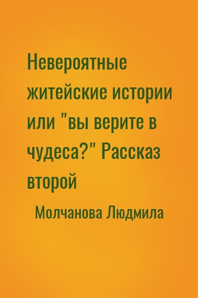 Молчанова Людмила - Невероятные житейские истории или "вы верите в чудеса?" Рассказ второй