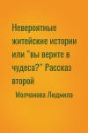 Молчанова Людмила - Невероятные житейские истории или "вы верите в чудеса?" Рассказ второй
