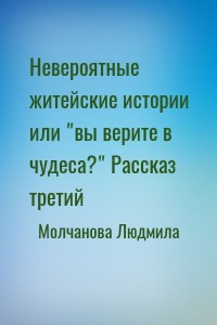 Невероятные житейские истории или "вы верите в чудеса?" Рассказ третий