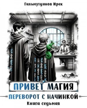 Гильмутдинов Ирек - Привет, магия! Переворот с начинкой. Книга седьмая