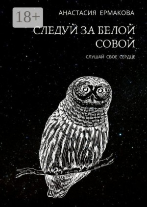 Ермакова Анастасия - Следуй за белой совой. Слушай своё сердце