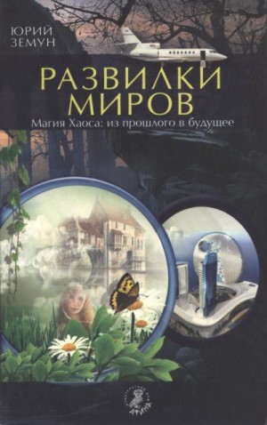 Земун Юрий - Развилки миров. Магия Хаоса — из прошлого в бу­дущее