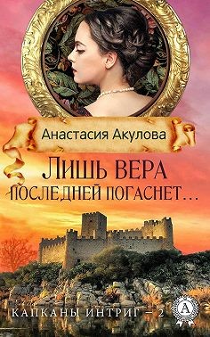 Акулова Анастасия - Лишь вера последней погаснет…