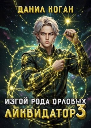 Коган Данил - Изгой рода Орловых. Ликвидатор 3