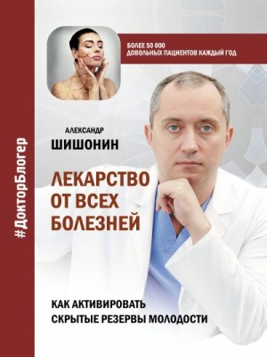 Шишонин Александр - Лекарство от всех болезней. Как активировать скрытые резервы молодости