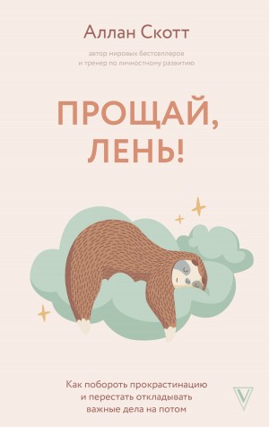 Скотт Аллан - Прощай, лень! Как побороть прокрастинацию и начать все успевать