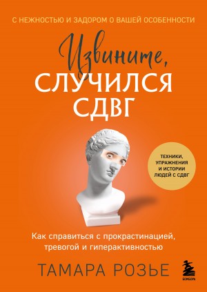 Розье Тамара - Извините, случился СДВГ. Как справиться с прокрастинацией, тревогой и гиперактивностью