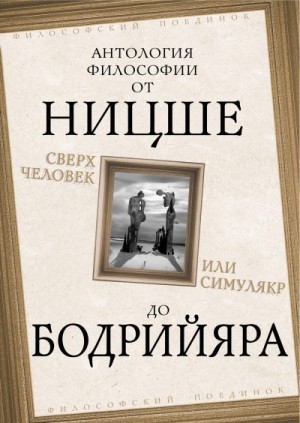 Сиоран Эмиль-Мишель, Московичи Серж, Юнг Карл, Хорни Карен, Фромм Эрих, Адлер Альфред, Хайдеггер Мартин, Бодрийяр Жан, Ясперс Карл, Камю Альбер, Канетти Элиас, Ницше Фридрих, Фрейд Зигмунд - Сверхчеловек или симулякр. Антология философии от Ницше до Бодрийяра