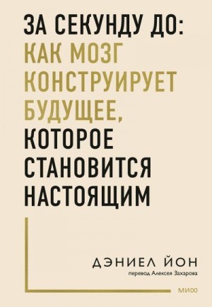 Йон Дэниел - За секунду до: как мозг конструирует будущее, которое становится настоящим