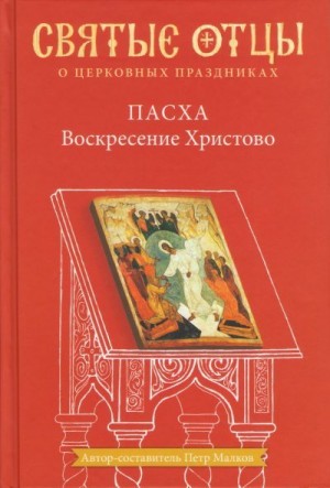 Малков (авт.-сост.) Пётр - Пасха. Воскресение Христово. Антология святоотеческих проповедей