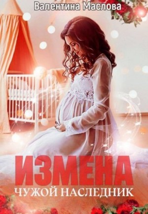 Маслова Валентина - Измена. Чужой наследник