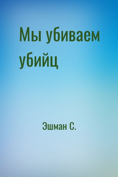 Эшман С. - Мы убиваем убийц