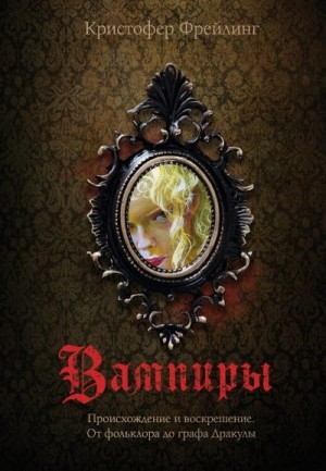 Фрейлинг Кристофер - Вампиры. Происхождение и воскрешение. От фольклора до графа Дракулы