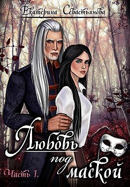 Севастьянова Екатерина - Любовь под маской. Книга 1