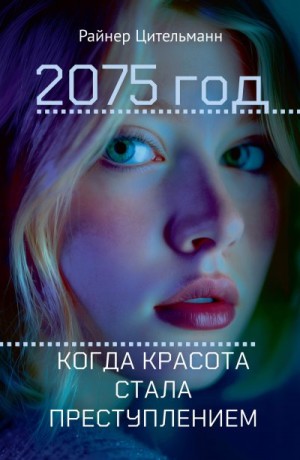 Цительманн Райнер - 2075 год. Когда красота стала преступлением