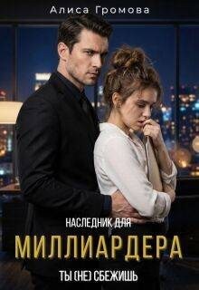 Громова Алиса - Наследник для Миллиардера. Ты (не) сбежишь